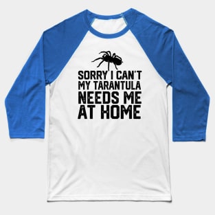 Sorry I Can't My Tarantula Needs Me At Home Baseball T-Shirt